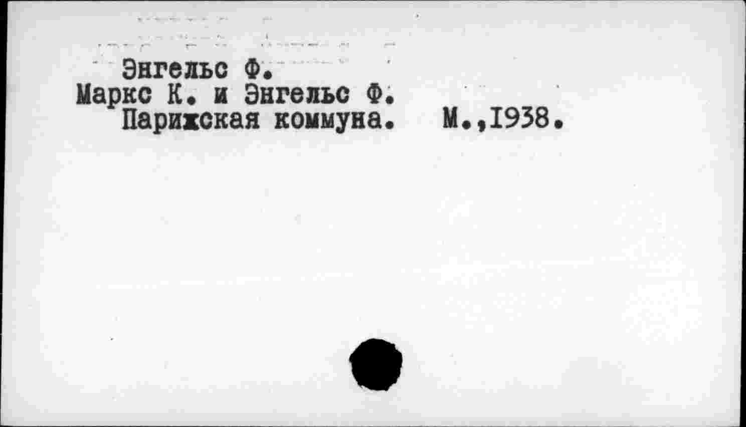 ﻿Энгельс Ф.
Маркс К« и Энгельс Ф.
Парижская коммуна. М.,1938.